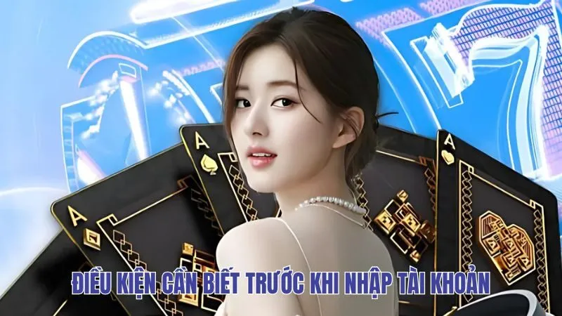 Điều kiện cần biết trước khi đăng nhập tài khoản