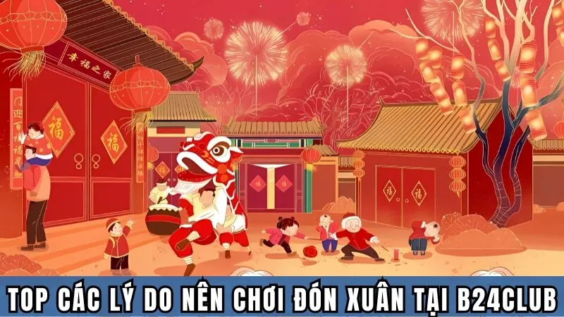 Top các lý do nên chơi Đón Xuân tại B24CLUB