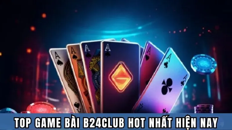 Top những Game bài B24club hot nhất hiện nay