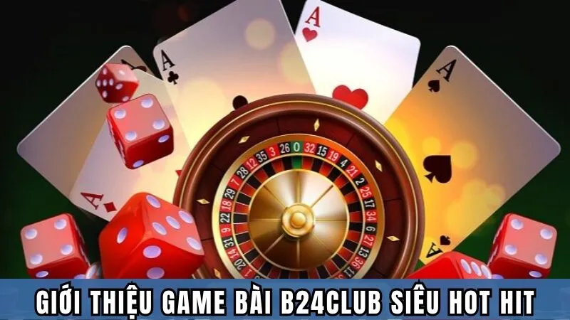 Giới thiệu Game bài B24club siêu hot hit
