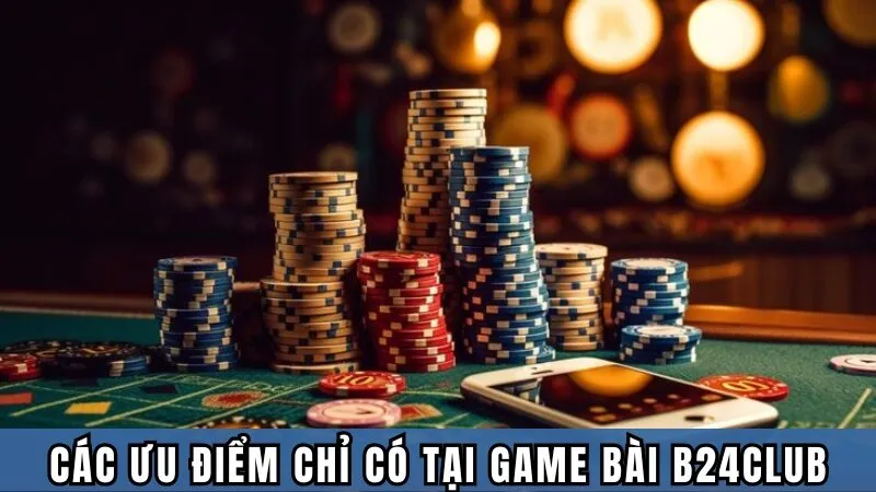 Các ưu điểm chỉ có tại Game bài B24club