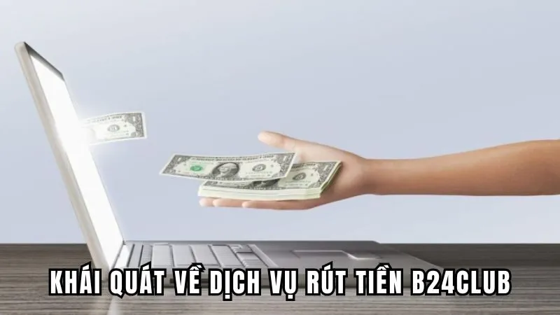 Khái quát về dịch vụ rút tiền B24CLUB
