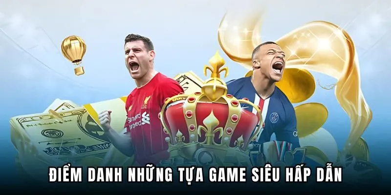 Điểm danh những tựa game siêu hấp dẫn tại nền tảng hàng đầu